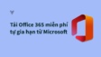 Tải office 365 miễn phí tự gian hạn từ Microsoft